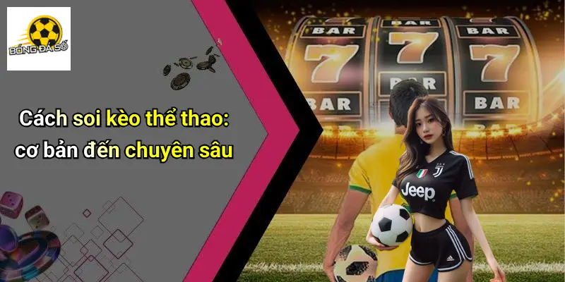 Soi Kèo 2 Cách soi kèo thể thao: cơ bản đến chuyên sâu