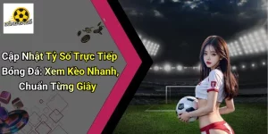 Cập Nhật Tỷ Số Trực Tiếp Bóng Đá: Xem Kèo Nhanh, Chuẩn Từng Giây
