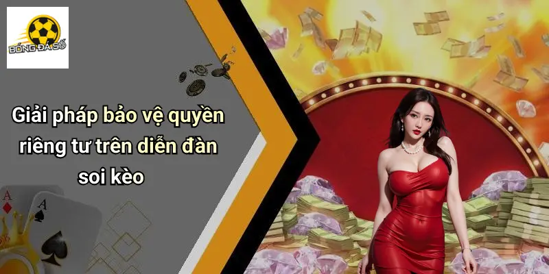 Quyền Riêng Tư 3 Giải pháp bảo vệ quyền riêng tư trên diễn đàn soi kèo