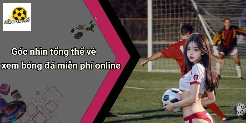 Xem Bóng Đá Miễn Phí Online: Thưởng Thức Đỉnh Cao, Kèo Hay 1 Góc nhìn tổng thể về xem bóng đá miễn phí online