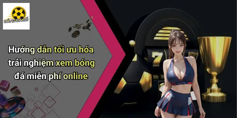 Xem Bóng Đá Miễn Phí Online: Thưởng Thức Đỉnh Cao, Kèo Hay 2 Hướng dẫn tối ưu hóa trải nghiệm xem bóng đá miễn phí online