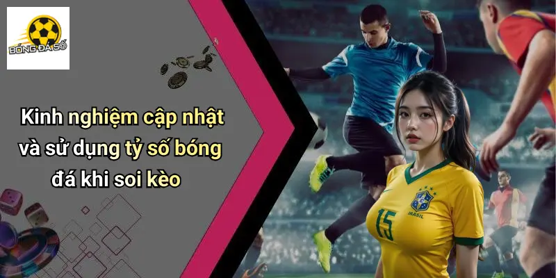 Tỷ Số Bóng Đá 4 Kinh nghiệm cập nhật và sử dụng tỷ số bóng đá khi soi kèo
