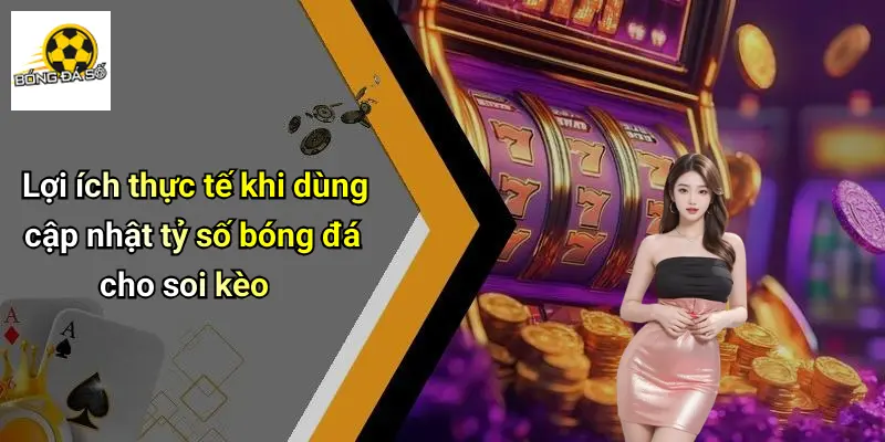 Lợi ích thực tế khi dùng cập nhật tỷ số bóng đá cho soi kèo