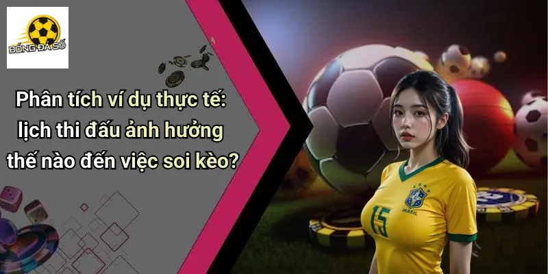 Phân tích ví dụ thực tế: lịch thi đấu ảnh hưởng thế nào đến việc soi kèo?