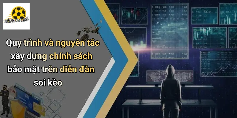 Chính Sách Bảo Mật 2 Quy trình và nguyên tắc xây dựng chính sách bảo mật trên diễn đàn soi kèo