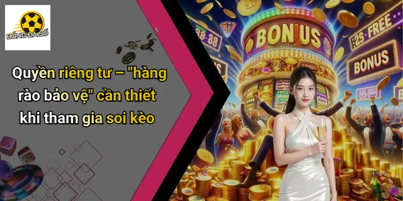 Quyền Riêng Tư 1 Quyền riêng tư – "hàng rào bảo vệ" cần thiết khi tham gia soi kèo