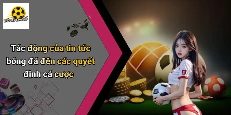 Tác động của tin tức bóng đá đến các quyết định cá cược
