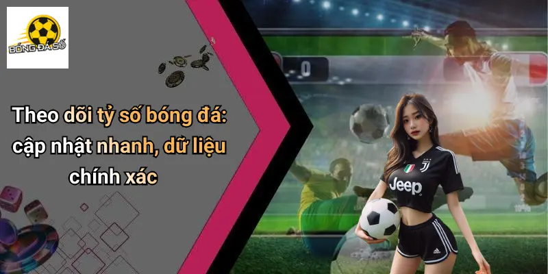 Tỷ Số Bóng Đá 1 Theo dõi tỷ số bóng đá: cập nhật nhanh, dữ liệu chính xác