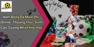 Xem Bóng Đá Miễn Phí Online: Thưởng Thức Đỉnh Cao, Cuồng Nhiệt Kèo Hay