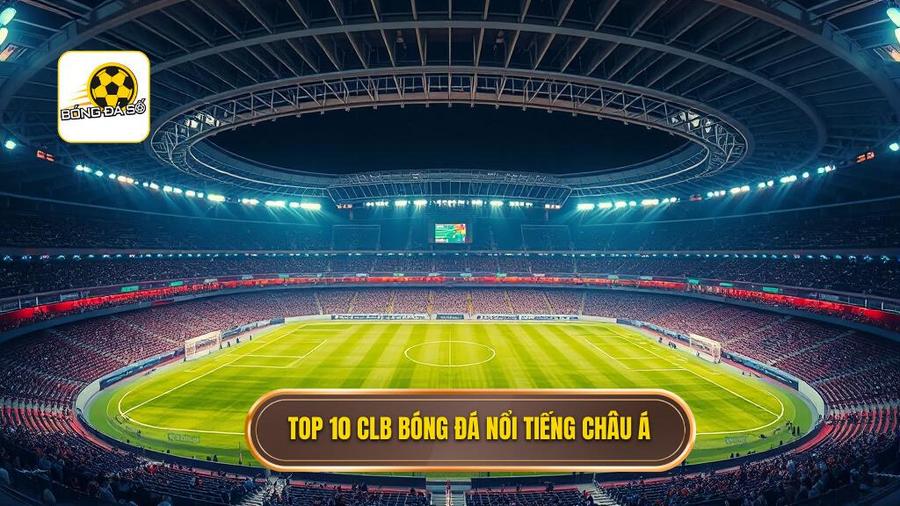 Danh sách Top 10 CLB nổi tiếng nhất châu Á hiện nay